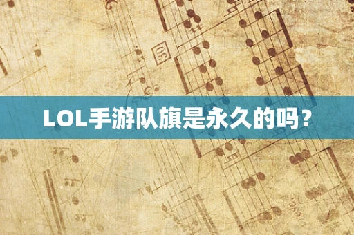 LOL手游队旗是永久的吗？