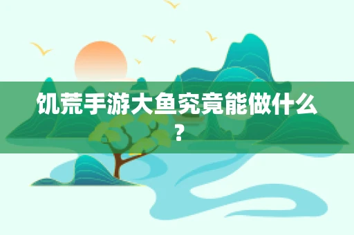 饥荒手游大鱼究竟能做什么？