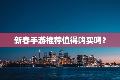新春手游推荐值得购买吗？