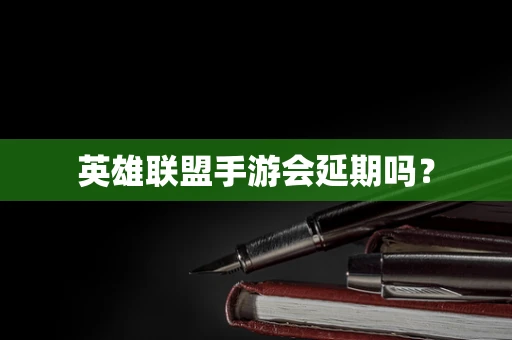 英雄联盟手游会延期吗？