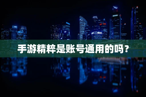 手游精粹是账号通用的吗？