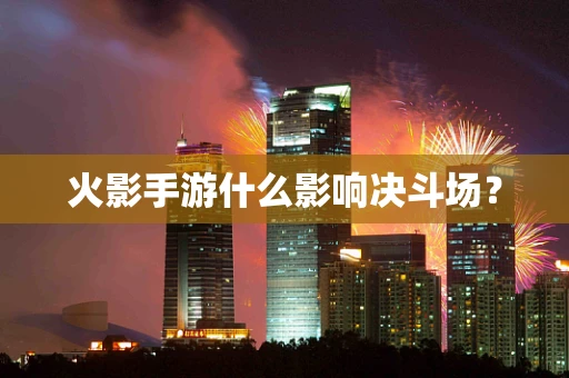 火影手游什么影响决斗场？