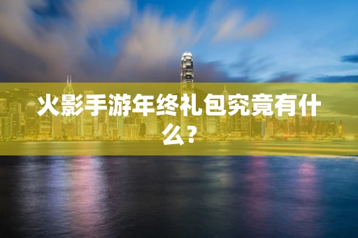 火影手游年终礼包究竟有什么？