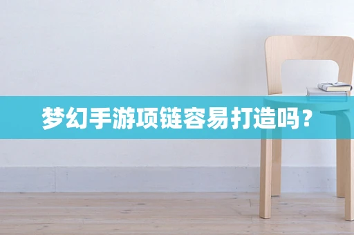 梦幻手游项链容易打造吗？
