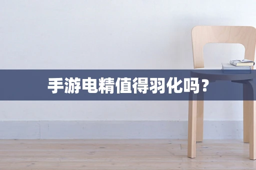 手游电精值得羽化吗？
