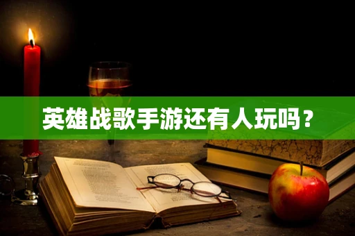 英雄战歌手游还有人玩吗？