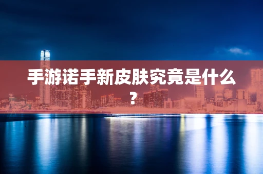 手游诺手新皮肤究竟是什么？