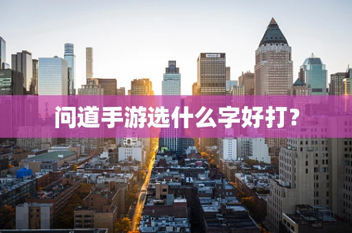 问道手游选什么字好打？