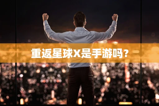 重返星球X是手游吗？
