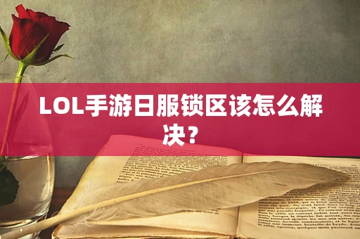 LOL手游日服锁区该怎么解决？