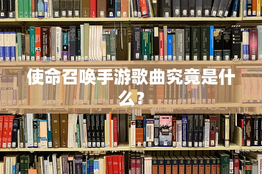 使命召唤手游歌曲究竟是什么？