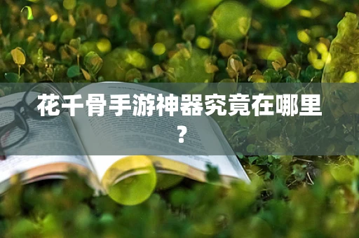 花千骨手游神器究竟在哪里？