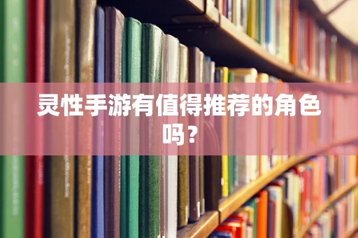灵性手游有值得推荐的角色吗？