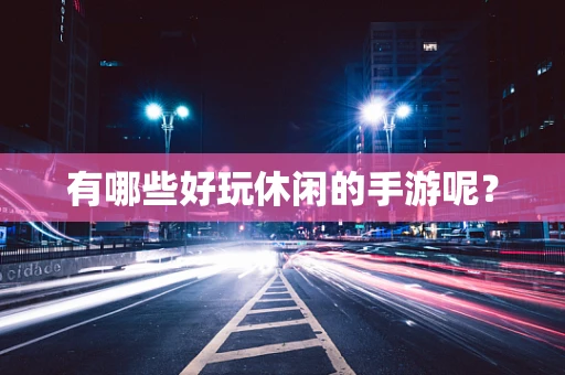 有哪些好玩休闲的手游呢？