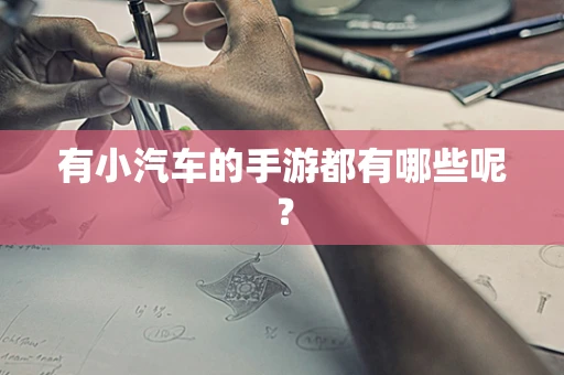 有小汽车的手游都有哪些呢？