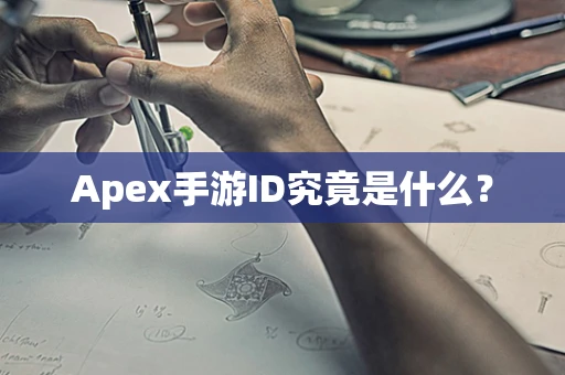 Apex手游ID究竟是什么？