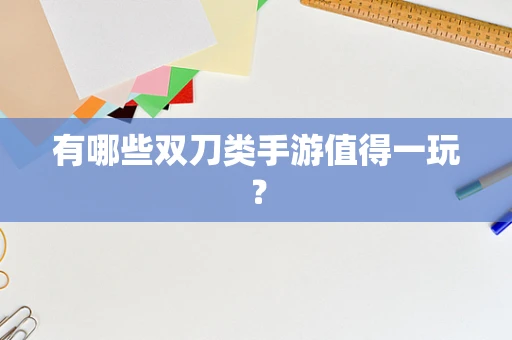 有哪些双刀类手游值得一玩？