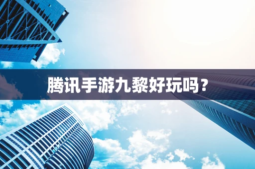 腾讯手游九黎好玩吗？