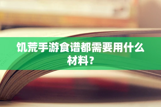 饥荒手游食谱都需要用什么材料？