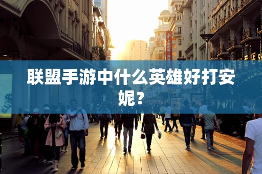 联盟手游中什么英雄好打安妮？