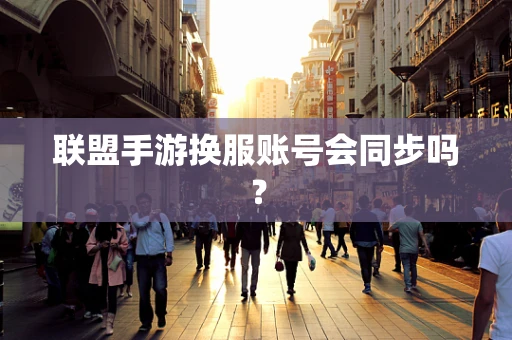 联盟手游换服账号会同步吗？