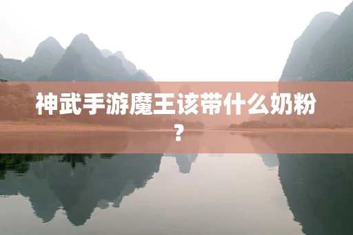 神武手游魔王该带什么奶粉？