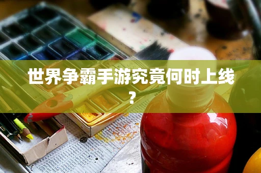 世界争霸手游究竟何时上线？