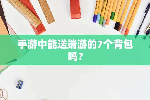 手游中能送端游的7个背包吗？