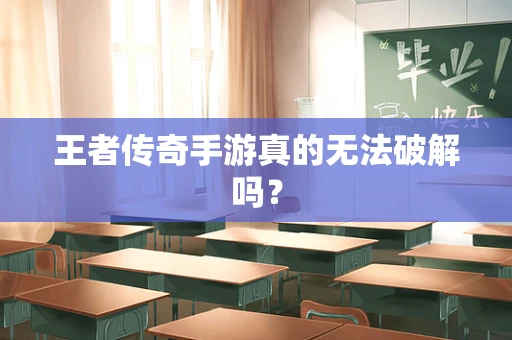 王者传奇手游真的无法破解吗？