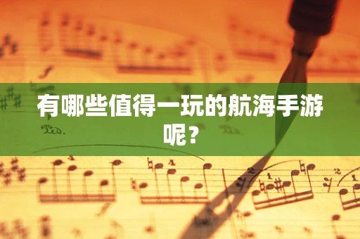有哪些值得一玩的航海手游呢？