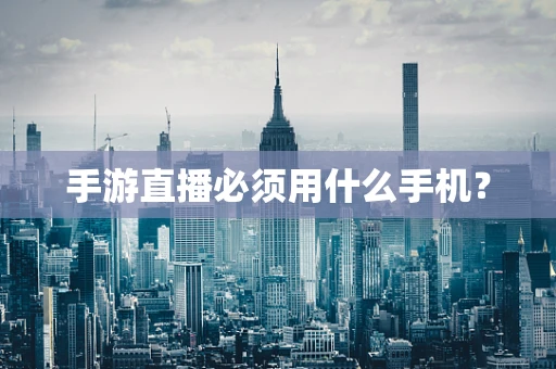手游直播必须用什么手机？