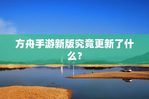 方舟手游新版究竟更新了什么？