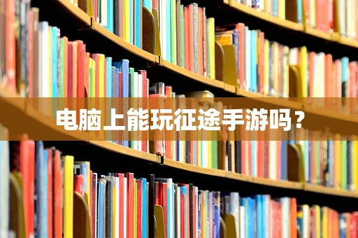 电脑上能玩征途手游吗？
