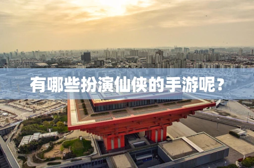 有哪些扮演仙侠的手游呢？