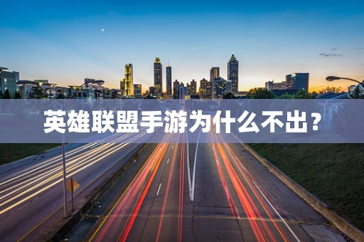 英雄联盟手游为什么不出？