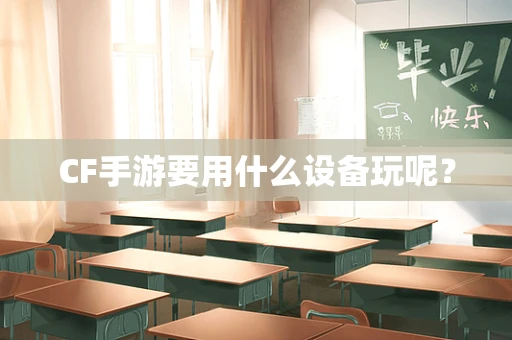 CF手游要用什么设备玩呢？