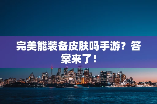 完美能装备皮肤吗手游？答案来了！