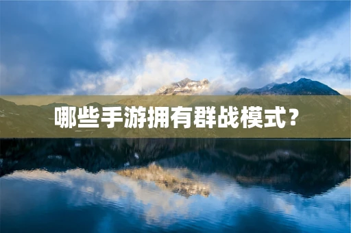 哪些手游拥有群战模式？