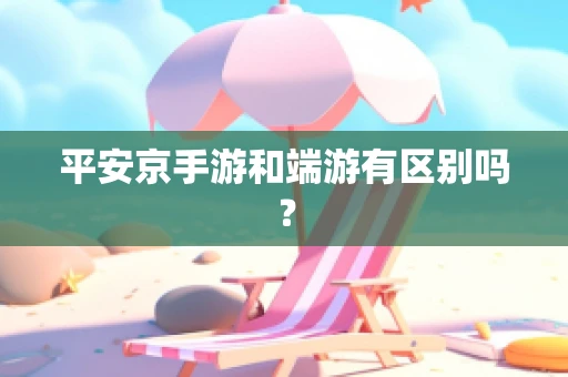 平安京手游和端游有区别吗？