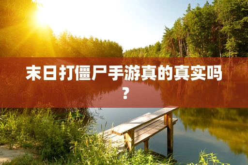 末日打僵尸手游真的真实吗？