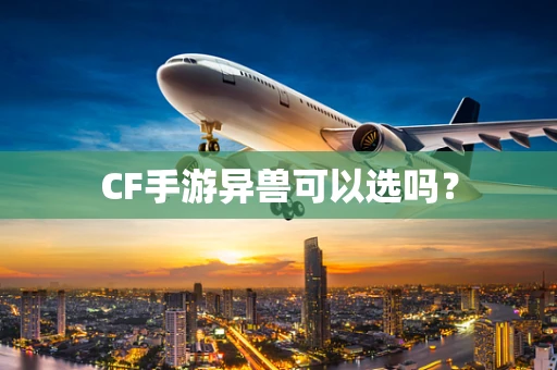 CF手游异兽可以选吗？