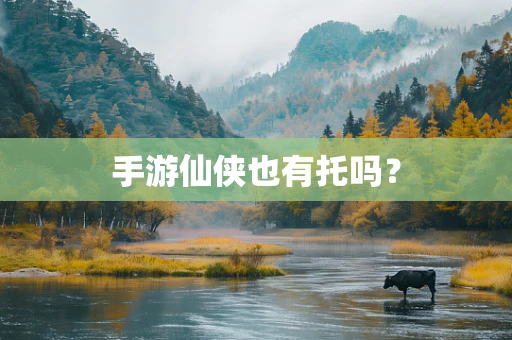 手游仙侠也有托吗？