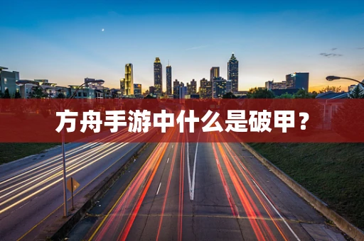 方舟手游中什么是破甲？