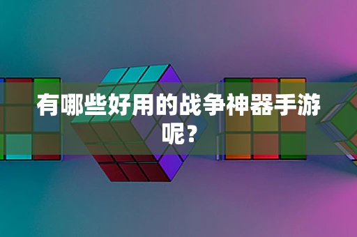 有哪些好用的战争神器手游呢？