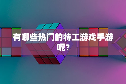 有哪些热门的特工游戏手游呢？