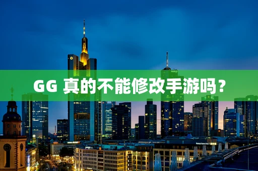 GG 真的不能修改手游吗？