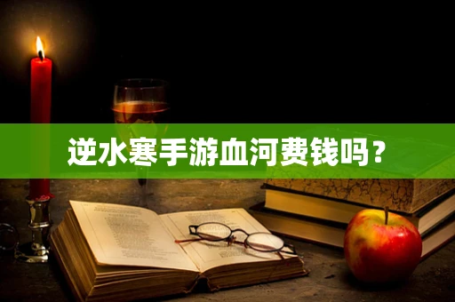 逆水寒手游血河费钱吗？