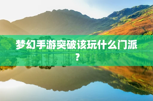 梦幻手游突破该玩什么门派？