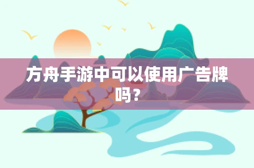 方舟手游中可以使用广告牌吗？