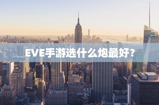 EVE手游选什么炮最好？